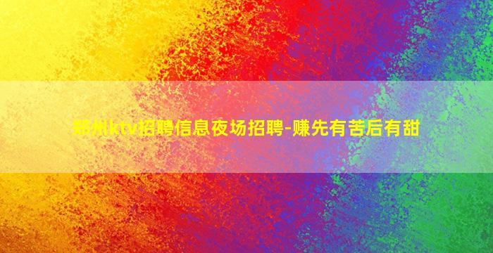 郑州ktv招聘信息夜场招聘-赚先有苦后有甜
